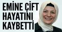 EMİNE ÇİFT HAYATINI KAYBETTİ