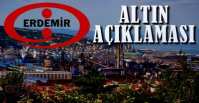 ERDEMİR\'DEN ALTIN PROJESİ AÇIKLAMASI !