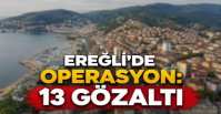 EREĞLİ\'DE 13 KİŞİ GÖZALTINDA !