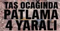 TAŞ OCAĞINDA PATLAMA ; 4 YARALI !