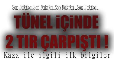 2 TIR TÜNEL İÇİNDE ÇARPIŞTI !