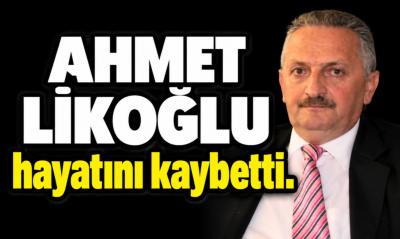 AHMET LİKOĞLU HAYATINI KAYBETTİ