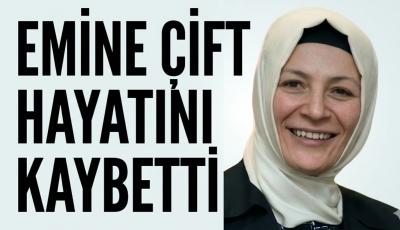 EMİNE ÇİFT HAYATINI KAYBETTİ