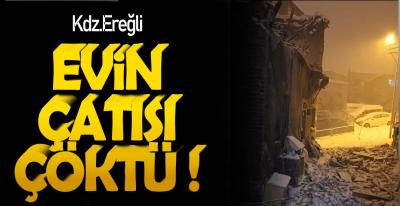 EREĞLİ’DE EVİN ÇATISI  ÇÖKTÜ !