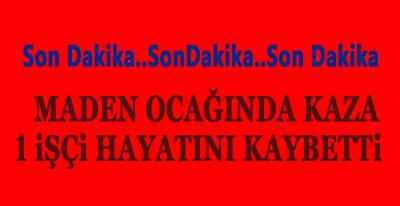 MADEN OCAĞINDA İŞ KAZASI ; 1 ÖLÜ !