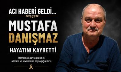 MUSTAFA DANIŞMAZ HAYATINI KAYBETTİ