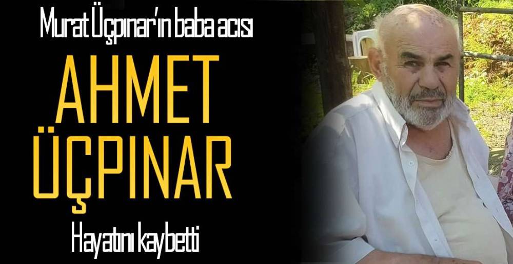 AHMET ÜÇPINAR HAYATINI KAYBETTİ