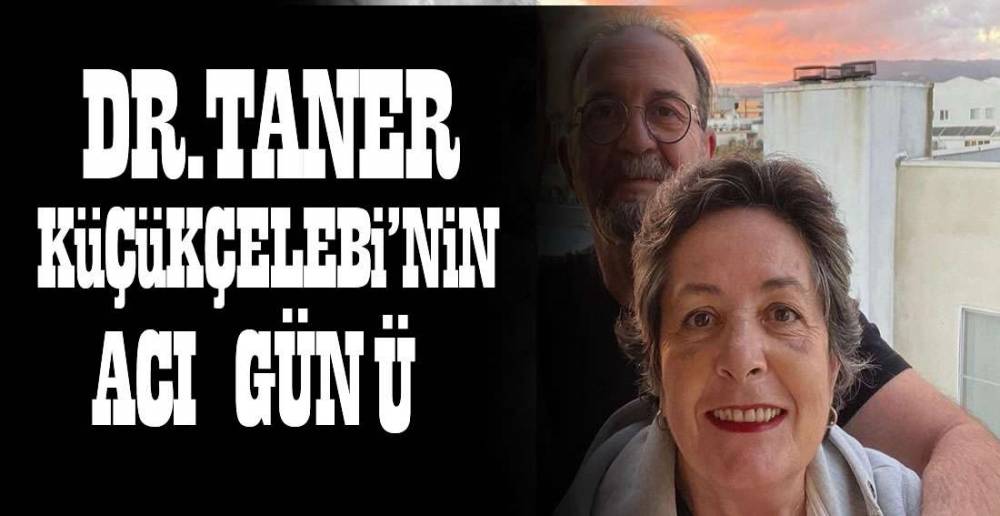 DOKTOR KÜÇÜKÇELEBİ EŞİNİ KAYBETTİ