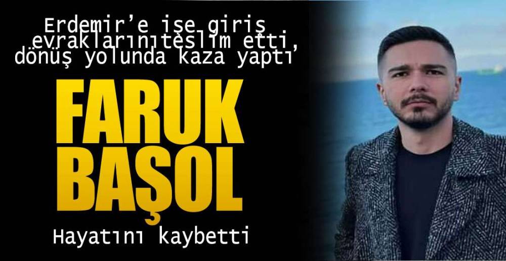 ERDEMİR'DE İŞ BAŞI YAPACAKTI, KAZADA HAYATINI KAYBETTİ