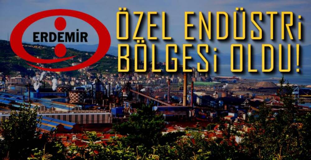 ERDEMİR ÖZEL ENDÜSTRİ BÖLGESİ OLDU !