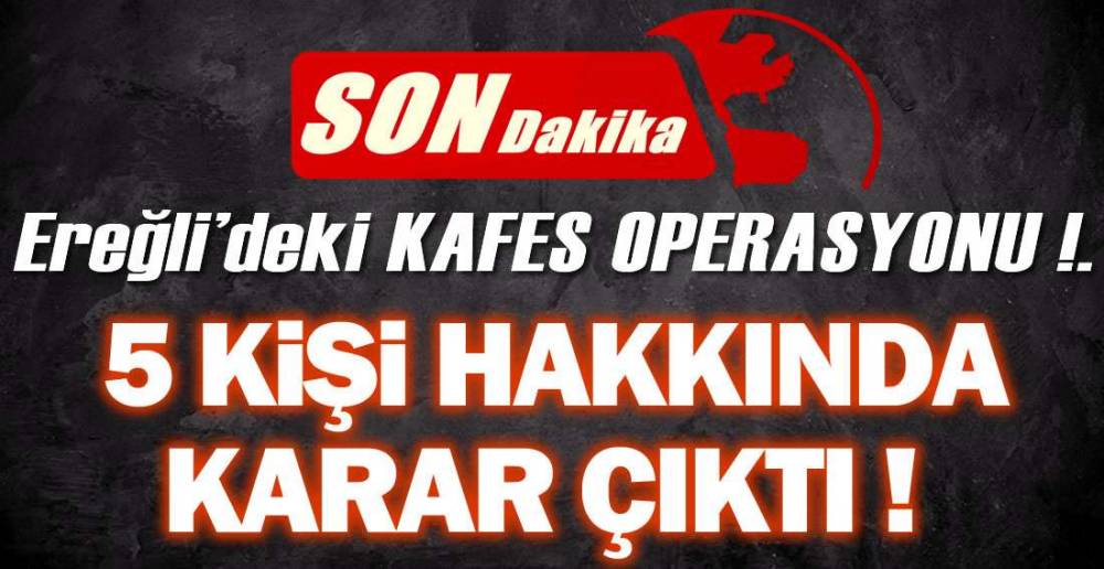 EREĞLİ'DE KAFES OPERASYONU KARARI !