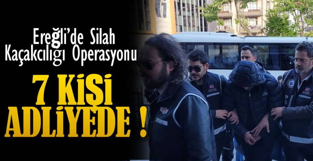 EREĞLİ'DE OPERASYON , 7 KİŞİ ADLİYEDE !
