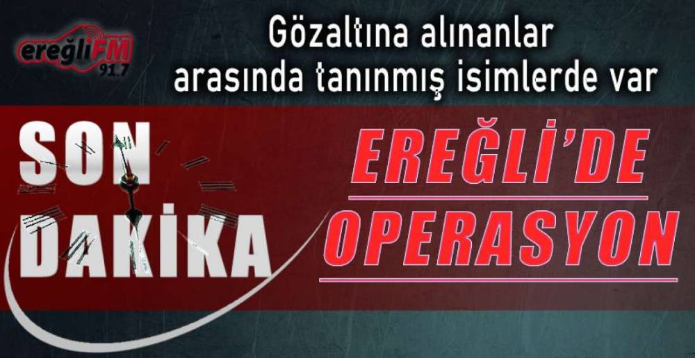 EREĞLİ'DE ŞOK OPERASYON !