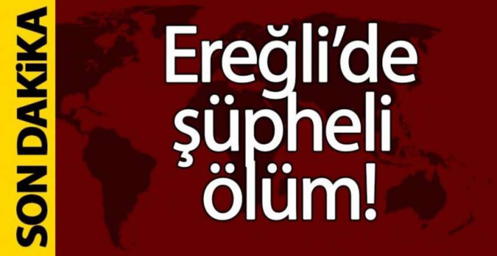 EREĞLİ'DE ŞÜPHELİ ÖLÜM!