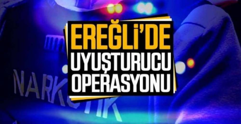 EREĞLİ'DE UYUŞTURUCU OPERASYONU