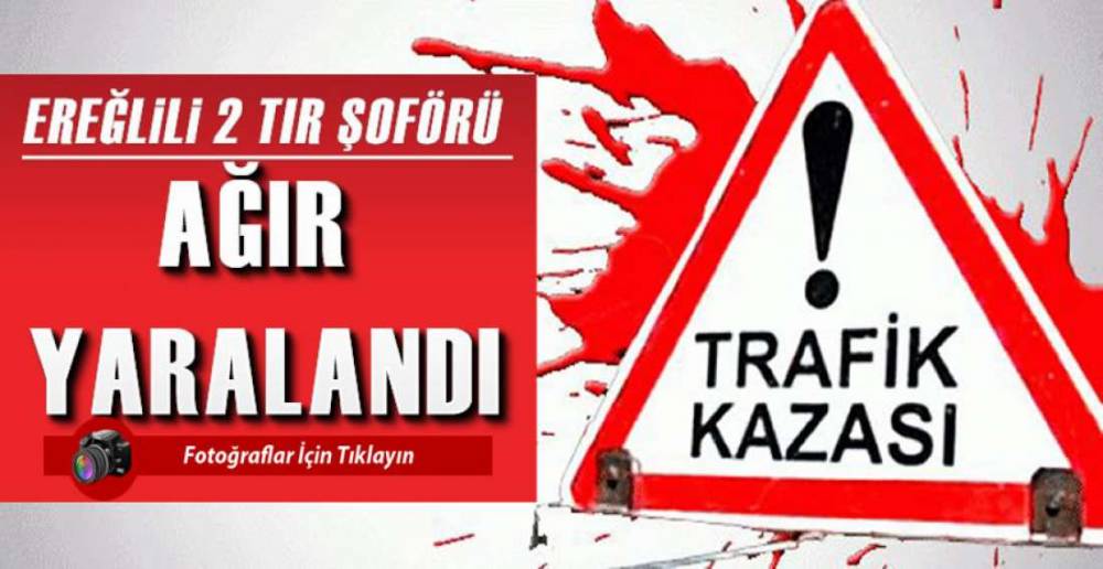 EREĞLİLİ TIR SÜRÜCÜLERİ AĞIR YARALI