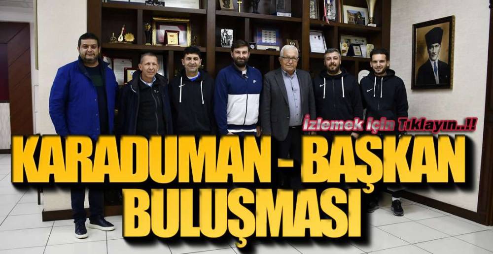 KARADUMAN - BAŞKAN BULUŞMASI GERÇEKLEŞTİ