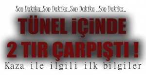 2 TIR TÜNEL İÇİNDE ÇARPIŞTI !