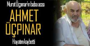 AHMET ÜÇPINAR HAYATINI KAYBETTİ