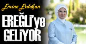 EMİNE ERDOĞAN EREĞLİ'YE GELİYOR