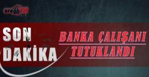 EREĞLİ'DE BANKA PERSONELİ TUTUKLANDI