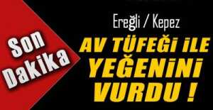 EREĞLİ\'DE YAŞANDI, AV TÜFEĞİ İLE VURDU !