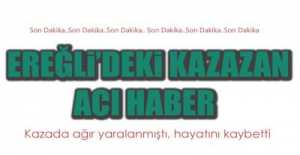 EREĞLİ'DEKİ KAZADAN ACI HABER