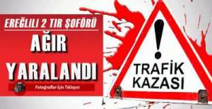 EREĞLİLİ TIR SÜRÜCÜLERİ AĞIR YARALI