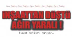 İNŞAATTIN 3. KATINDAN DÜŞTÜ , AĞIR YARALI !