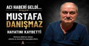 MUSTAFA DANIŞMAZ HAYATINI KAYBETTİ