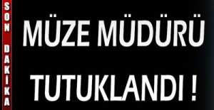MÜZE MÜDÜRÜ TUTUKLANDI !