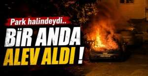 PARK HALİNDEYDİ , BİR ANDA ALEV ALDI !