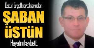 ŞABAN ÜSTÜN HAYATINI KAYBETTİ