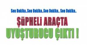 ŞÜPHELİ ARAÇTAN UYUŞTURUCU ÇIKTI !