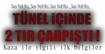 2 TIR TÜNEL İÇİNDE ÇARPIŞTI !