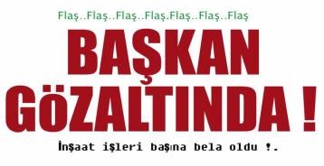 BELEDİYE BAŞKANI GÖZALTINA ALINDI !