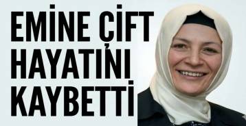 EMİNE ÇİFT HAYATINI KAYBETTİ