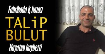 FABRİKADAKİ İŞ KAZASINDA HAYATINI KAYBETTİ