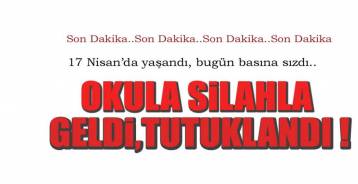 OKULA SİLAHLA GELDİ, TUTUKLANDI !