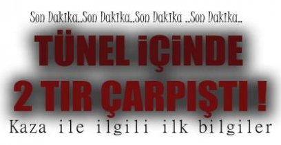 2 TIR TÜNEL İÇİNDE ÇARPIŞTI !