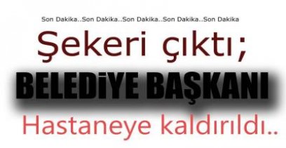 BELEDİYE BAŞKANI HASTANEYE KALDIRILDI !