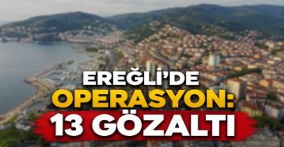 EREĞLİ\'DE 13 KİŞİ GÖZALTINDA !