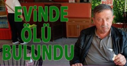 EREĞLİ'DEKİ EVİNDE ÖLÜ BULUNDU