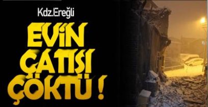 EREĞLİ’DE EVİN ÇATISI  ÇÖKTÜ !