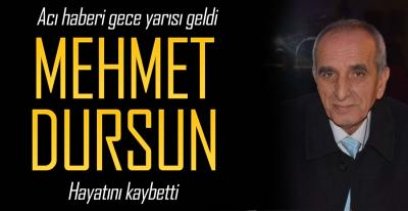 GAZETECİ MEHMET DURSUN HAYATINI KAYBETTİ