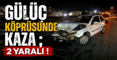 GÜLÜÇ KÖPRÜSÜNDE KAZA ; 2 YARALI !