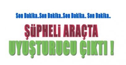 ŞÜPHELİ ARAÇTAN UYUŞTURUCU ÇIKTI !