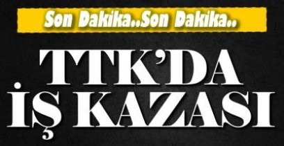 TTK'DA İŞ KAZASI !