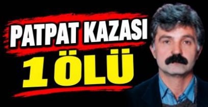 YİNE PAT PAT : 1 ÖLÜ !