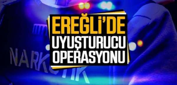 EREĞLİ'DE UYUŞTURUCU OPERASYONU